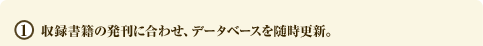 1 収録書籍の発刊に合わせ、データベースを随時更新。